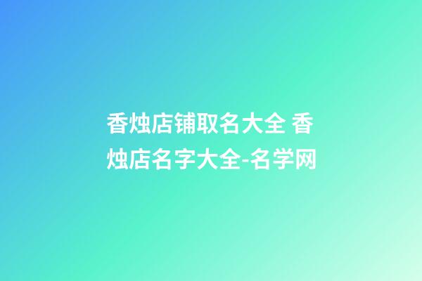 香烛店铺取名大全 香烛店名字大全-名学网